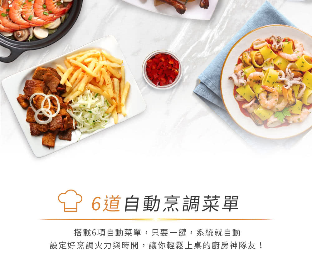 6道自动烹调菜单 搭载6项自动菜单,只要一键,系统就自动 设定好烹调火力与时间,让你轻松上桌的厨房神队友
