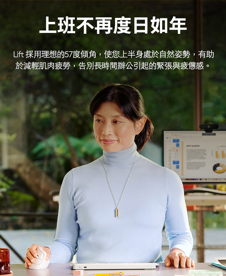 上班不再度日如年 Lift 采用理想的57度倾角,使您上半身处于自然姿势,有助 于减轻肌肉疲劳,告别长时间办公引起的紧张与疲惫感。 