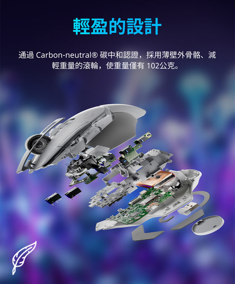 轻盈的设计 通过 Carbonneutral 碳中和认证,采用薄壁外骨骼、减 轻重量的滚轮,使重量仅有 102公克。 