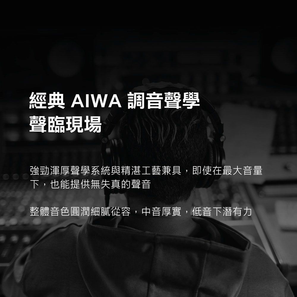 经典 AIWA 调音声学 声临现场 强劲浑厚声学系统与精湛工艺兼具,即使在最大音量 下,也能提供无失真的声音 整体音色圆润细腻从容,中音厚实,低音下潜有力 
