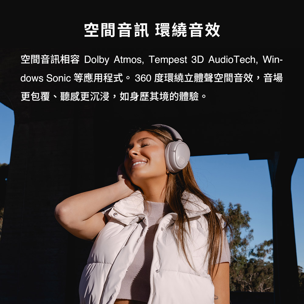 空间音讯 环绕音效 空间音讯相容 Dolby Atmos, Tempest 3D AudioTech,Win dows Sonic 等应用程式。 360 度环绕立体声空间音效,音场 更包覆、听感更沉浸,如身历其境的体验。